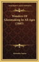 Wonders Of Glassmaking In All Ages 0548661405 Book Cover