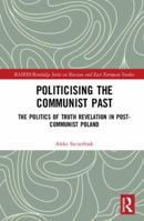 Politicising the Communist Past: The Politics of Truth Revelation in Post-Communist Poland 1138824739 Book Cover