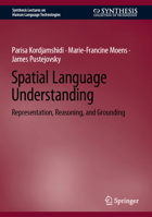 Spatial Language Understanding: Representation, Reasoning, and Grounding (Synthesis Lectures on Human Language Technologies) 3031995937 Book Cover