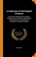 A Collection of Old English Customs: And Curious Bequests and Charities, Extracted from the Reports Made by the Commissioners for Enquiring Into Charities in England and Wales 1361486856 Book Cover
