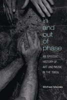 In and Out of Phase: An Episodic History of Art and Music in the 1960s 0472131931 Book Cover