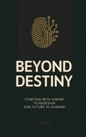 Beyond Destiny: Starting with Harari to Redesign Our Future as Humans 9189998294 Book Cover