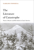 The Literature of Catastrophe: Nature, Disaster and Revolution in Latin America 1501370707 Book Cover