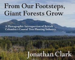 From Our Footsteps, Giant Forests Grow: A Photographic Introspection of British Columbia's Coastal Tree Planting Industry 1999016815 Book Cover