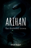 Arihan: The Shattered Crown: The Curse of a Broken Throne B0DP27Q71D Book Cover