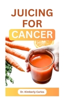 JUICING FOR CANCER: Sip Your Way to a Healthier You B0CH2MFBV6 Book Cover