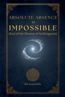 Absolute Absence Is Impossible (End of the Illusion of Nothingness) B0H441K4S9 Book Cover