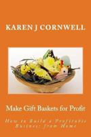 Make Gift Baskets for Profit: How to Build a Profitable Business from Home 1449994180 Book Cover