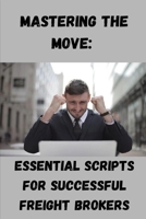 Mastering the Move: Essential Scripts for Successful Freight Brokers B0CNZSRSWV Book Cover