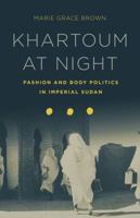 Khartoum at Night: Fashion and Body Politics in Imperial Sudan 1503601528 Book Cover