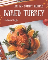Ah! 123 Yummy Baked Turkey Recipes: A Timeless Yummy Baked Turkey Cookbook B08JB9LFZL Book Cover