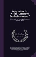 Reply to REV. Dr. Woods' Lecture on Swedenborgianism;: Delivered in the Theologial Seminary, Andover, Mass 1358889589 Book Cover