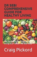 DR SEBI COMPREHENSIVE GUIDE FOR HEALTHY LIVING: The Perfect Guide To Healthy Living And Follow The Sebi Way 1670204863 Book Cover