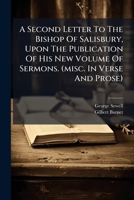 A second letter to the Bishop of Salisbury, upon the publication of his new volume of sermons. Wherein his Lordship's Preface concerning the ... passages in the sermons, ...By Mr. Sewell. 1245666592 Book Cover