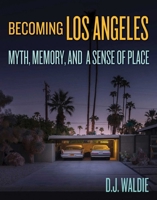 Becoming Los Angeles: Myth, Memory, and a Sense of Place 1626400792 Book Cover