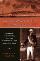 Deconstructing Legitimacy: Viceroys, Merchants, and the Military in Late Colonial Peru 0271032103 Book Cover