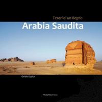 Arabia Saudita. Tesori Di Un Regno: Un Viaggio Fotografico in Uno Dei Piu' Inaccessibili Paesi del Mondo. Da Ovest a Est, Da Nord a Sud, Inebriati Di Oud E Nuvole Di Incenso. Tra Deserti, Rovine E Cit 1908310073 Book Cover