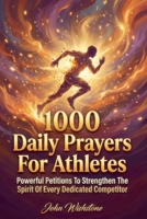 1000 Daily Prayers For Athletes: Powerful Petitions To Strengthen The Spirit Of Every Dedicated Competitor B0HKFCQM5J Book Cover