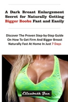 A Dark Breast Enlargement Secret for Naturally Getting Bigger Boobs Fast and Easily: Discover The Proven Step-By-Step Guide On How To Get Firm And Bigger Breast Naturally Fast At Home In Just 7 Days B08WJY82VG Book Cover