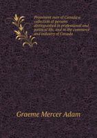 Prominent men of Canada: a collection of persons distinguished in professional and political life and in the commerce and industry of Canada 551899608X Book Cover