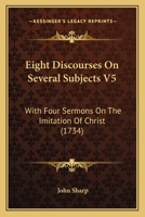 Eight Discourses On Several Subjects V5: With Four Sermons On The Imitation Of Christ 116593745X Book Cover