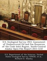U.S. Geological Survey 2011 Assessment of Undiscovered Oil and Gas Resources of the Cook Inlet Region, South-Central Alaska: Open-File Report 2011-1237 1288720548 Book Cover