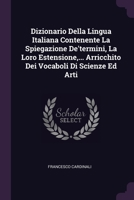 Dizionario Della Lingua Italiana Contenente La Spiegazione De'termini, La Loro Estensione, ... Arricchito Dei Vocaboli Di Scienze Ed Arti 1378330854 Book Cover