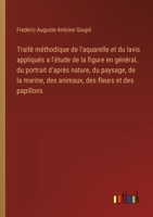 Traitè méthodique de l'aquarelle et du lavis appliqués a l'étude de la figure en général, du portrait d'après nature, du paysage, de la marine, des an 3385032539 Book Cover