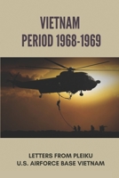 Vietnam Period 1968-1969: Letters From Pleiku U.S. Airforce Base Vietnam: U.S. Air Force Base null Book Cover