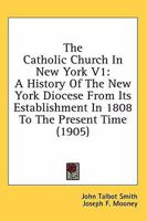 The Catholic Church in New York V1: A History of the New York Diocese from Its Establishment in 1808 to the Present Time 0548778264 Book Cover
