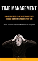 Time Management: Simple Strategies To Increase Productivity, Enhance Creativity, And Make Your Time 1777758106 Book Cover