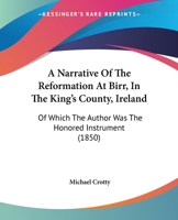 A Narrative of the Reformation at Birr in the King's County, Ireland: Of Which the Author was the H 1018977031 Book Cover