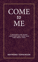 Come to Me . . .: A Resource for Weary Christians and Those Who Care about Them 1506459129 Book Cover