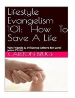 Lifestyle Evangelism 101: How To Win Friends & Influence Others For Lord Jesus Christ: How To save a Life: Three Simple Steps: C. Joshua Bruce PhD B0DY6DRZVM Book Cover