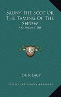 Sauny the Scot: or, the taming of the shrew. A comedy. As it is acted at the Theatre-Royal in Drury-Lane. Written originally by Shakespear. Alter'd and improv'd by Mr. Lacey, ... 1141465043 Book Cover