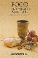 Food Isn't What It Used to Be: A Biblical Approach to Health 1948817861 Book Cover