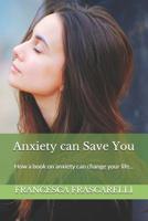 Anxiety Can Save You: How a Book on Anxiety Can Change Your Life... 1983154644 Book Cover