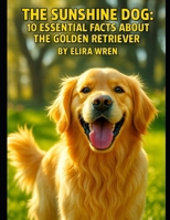 The Sunshine Dog: 10 Essential Facts About the Golden Retriever (Mans Best Friend) B0FL1TH9JY Book Cover
