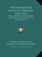 Westmoreland County, Virginia, 1653-1912: Parts One And Two, A Short Chapter And Bright Day In Its History 1165147505 Book Cover