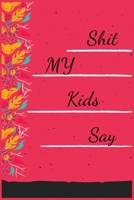 Shit My Kids Say: Abstract Notebook for Kids Quotes. Record Every Unforgettable Stuff, Cheeky, Silly, Shocking, Positive Things Your Kids Say. 1659965063 Book Cover