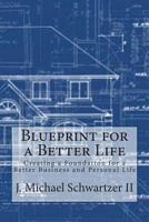 Blueprint for a Better Life: Creating a Foundation to a Better Business and Personal Life 1497566320 Book Cover