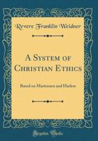 A System of Christian Ethics: Based on Martensen and Harless (Classic Reprint) 033166772X Book Cover
