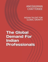 THE GLOBAL DEMAND FOR INDIAN PROFESSIONALS: INDIAN TALENT FOR GLOBAL GROWTH B0F2MZ3B28 Book Cover