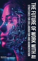 The Future of Work with AI: Strategies for Collaboration and Augmentation 1967192936 Book Cover
