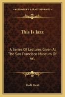 This Is Jazz: A Series Of Lectures Given At The San Francisco Museum Of Art 1432577859 Book Cover