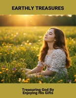 Earthly Treasures: Treasuring God By Enjoying His Gifts B0GT8ZH9D4 Book Cover
