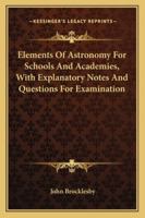 Elements Of Astronomy For Schools And Academies, With Explanatory Notes And Questions For Examination 1147440751 Book Cover