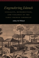Engendering Islands: Sexuality, Reproduction, and Violence in the Early French Caribbean 1496220242 Book Cover
