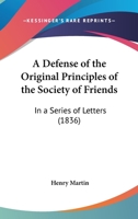A Defense Of The Original Principles Of The Society Of Friends: In A Series Of Letters 1165259664 Book Cover