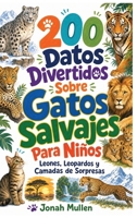 200 Datos Divertidos Sobre Gatos Salvajes Para Niños: Leones, Leopardos y Camadas de Sorpresas: ¡La Familia de los Gatos Es Aún Más Genial de Lo Que ... Sobre Animales Asombrosos) (Spanish Edition) B0HM4X7X3S Book Cover
